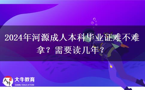 2024年河源成人本科畢業(yè)證難不難拿？需要讀幾年？