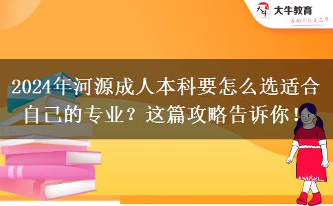 2024年河源成人本科要怎么選適合自己的專業(yè)？這篇攻略告訴你！