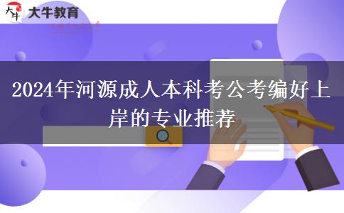 2024年河源考公考編好上岸的成人本科專業(yè)推薦來啦！