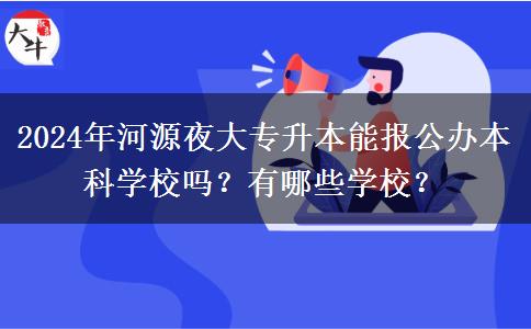 2024年河源夜大專升本能報(bào)公辦本科學(xué)校嗎？有哪些學(xué)校？