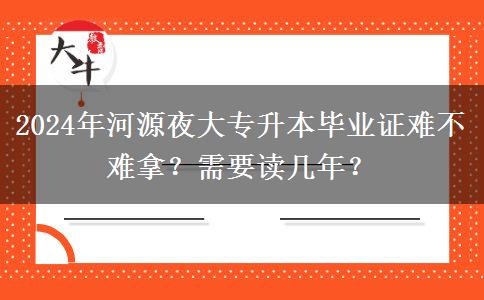 河源2024年夜大專升本畢業(yè)證難不難拿？需要讀幾年？