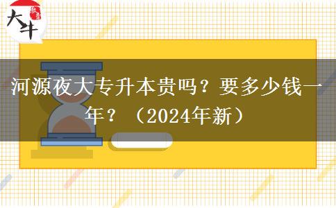 河源夜大專(zhuān)升本貴嗎？要多少錢(qián)一年？（2024年新）