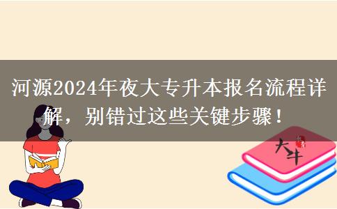 怎么報(bào)名河源2024年夜大專(zhuān)升本？這些流程不要落下！