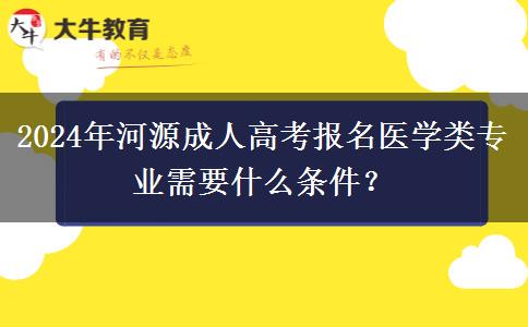 2024年河源成人高考報(bào)名醫(yī)學(xué)類(lèi)專(zhuān)業(yè)需要什么條件？