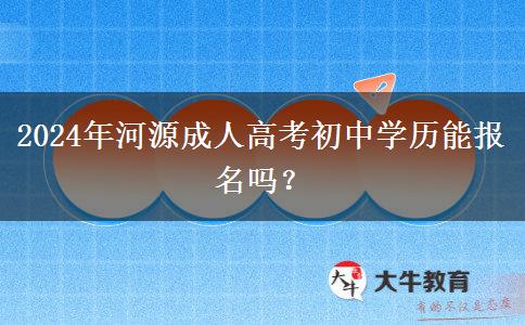 2024年河源成人高考初中學(xué)歷能報(bào)名嗎？