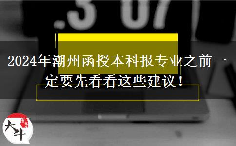 2024年潮州函授本科報(bào)專(zhuān)業(yè)之前一定要先看看這些建議！