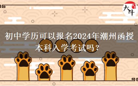 初中學歷可以報名2024年潮州函授本科入學考試嗎？