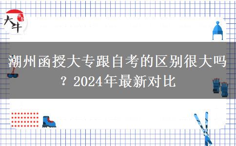 潮州函授大專跟自考的區(qū)別很大嗎？2024年最新對比