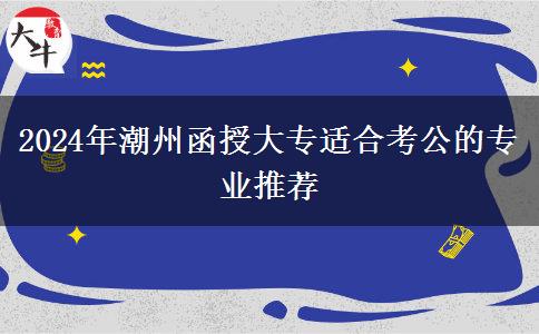 2024年潮州函授大專適合考公的專業(yè)推薦