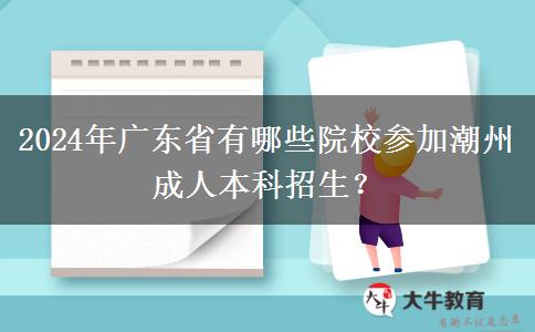 2024年廣東省有哪些院校參加潮州成人本科招生？