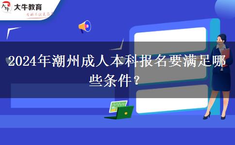 2024年潮州成人本科報(bào)名要滿足哪些條件？