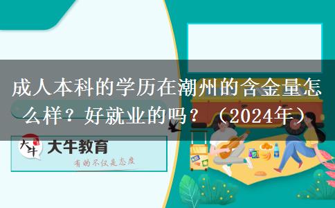 成人本科的學歷在潮州的含金量怎么樣？好就業(yè)的嗎？（2024年）