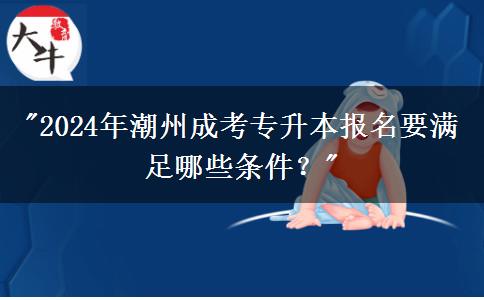 2024年潮州成考專升本報(bào)名要滿足哪些條件？