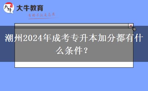 潮州2024年成考專升本加分都有什么條件？