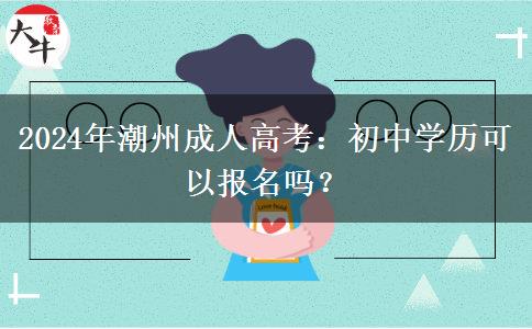 2024年潮州成人高考初中學歷可以報名嗎？