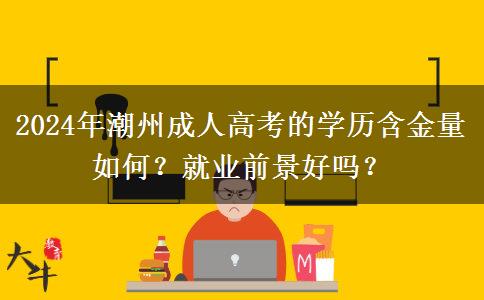 2024年潮州成人高考的學歷含金量如何？就業(yè)前景好嗎？