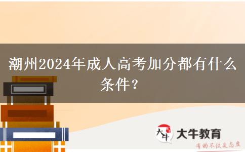 潮州2024年成人高考加分都有什么條件？