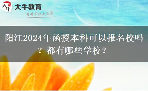 陽江2024年函授本科可以報名校嗎？都有哪些學校？