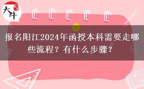 報名陽江2024年函授本科需要走哪些流程？有什么步驟？