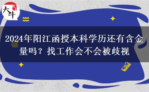 2024年陽江函授本科學歷還有含金量嗎？找工作會不會被歧視