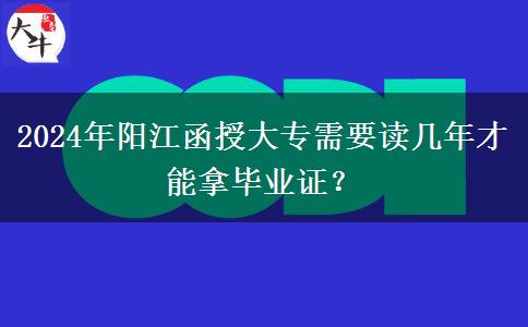 2024年陽江函授大專需要讀幾年才能拿畢業(yè)證？