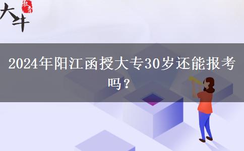 2024年陽(yáng)江函授大專30歲還能報(bào)考嗎？