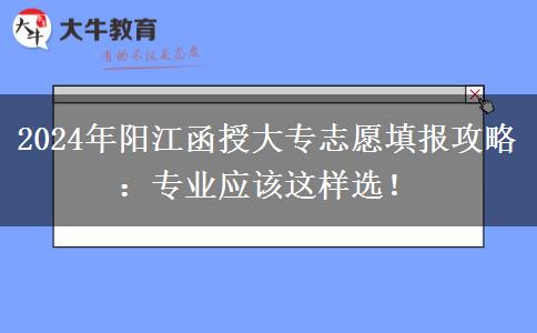 2024年陽(yáng)江函授大專志愿填報(bào)攻略：專業(yè)應(yīng)該這樣選！