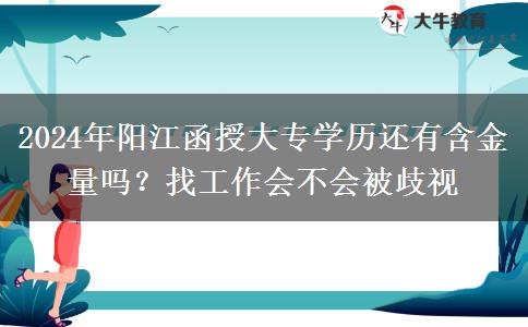 2024年陽(yáng)江函授大專學(xué)歷還有含金量嗎？找工作會(huì)不會(huì)被歧視