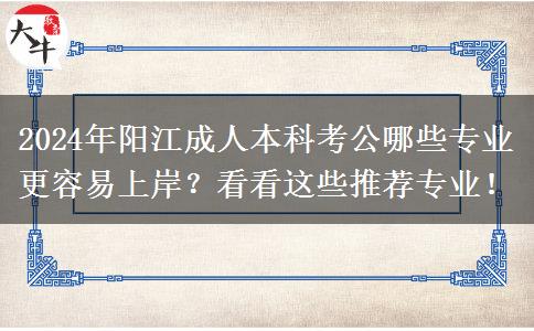 2024年陽江成人本科考公哪些專業(yè)更容易上岸？看看這些推薦專業(yè)！