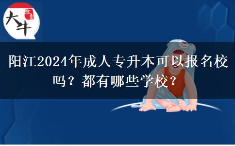 陽(yáng)江2024年成人專升本可以報(bào)名校嗎？都有哪些學(xué)校？