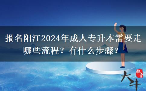 報名陽江2024年成人專升本需要走哪些流程？有什么步驟？