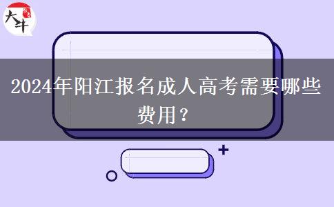 2024年陽江報(bào)名成人高考需要哪些費(fèi)用？