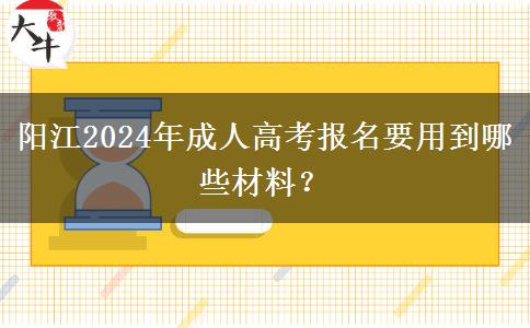 陽江2024年成人高考報(bào)名要用到哪些材料？