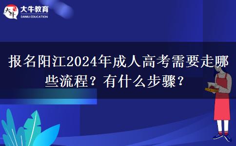 報(bào)名陽(yáng)江2024年成人高考需要走哪些流程？有什么步驟？