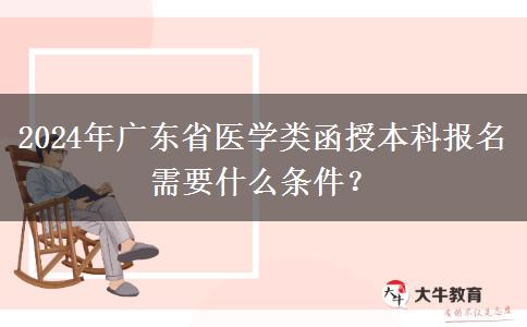 2024年廣東省醫(yī)學(xué)類函授本科報(bào)名需要什么條件？