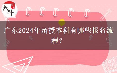 廣東2024年函授本科有哪些報(bào)名流程？