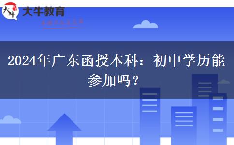 廣東2024年函授本科允許初中學(xué)歷參加嗎？