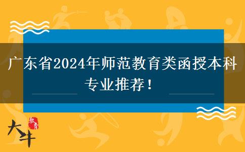 廣東省2024年師范教育類(lèi)函授本科專(zhuān)業(yè)推薦！