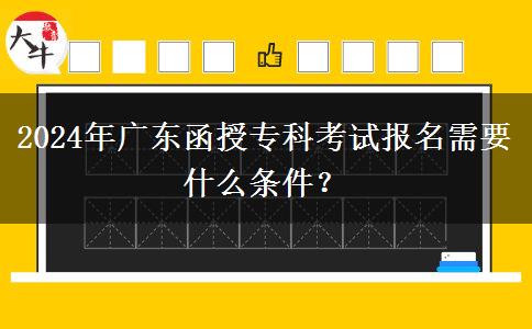 2024年廣東函授?？瓶荚噲?bào)名需要什么條件？