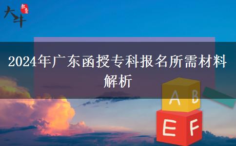 2024年廣東省函授?？茍竺枰獪?zhǔn)備什么材料？