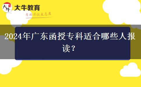 廣東2024年函授?？七m合哪些人報讀？