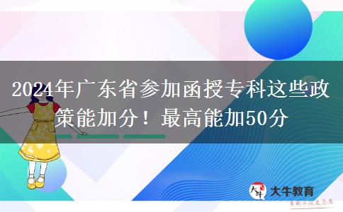 2024年廣東省參加函授?？七@些政策能加分！最高能加50分