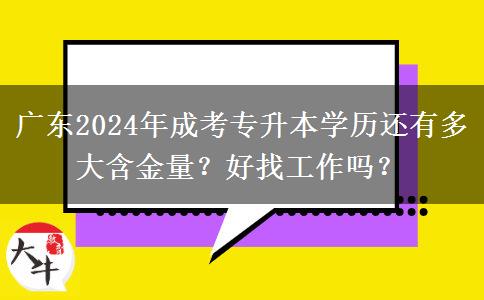 廣東2024年成考專升本學(xué)歷還有多大含金量？好找工作嗎？