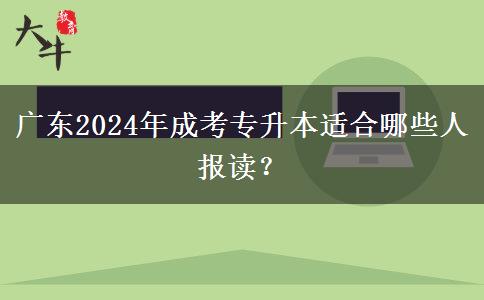 廣東2024年成考專升本適合哪些人報讀？