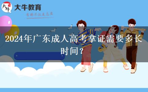 2024年廣東成人高考拿證需要多長(zhǎng)時(shí)間？