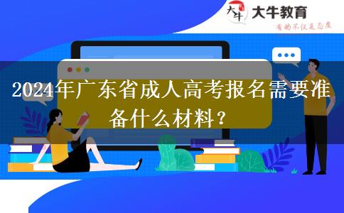 2024年廣東省成人高考報(bào)名需要準(zhǔn)備什么材料？