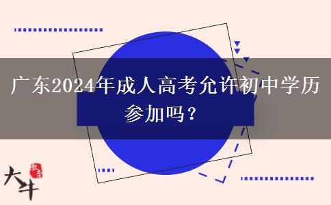 廣東2024年成人高考允許初中學(xué)歷參加嗎？