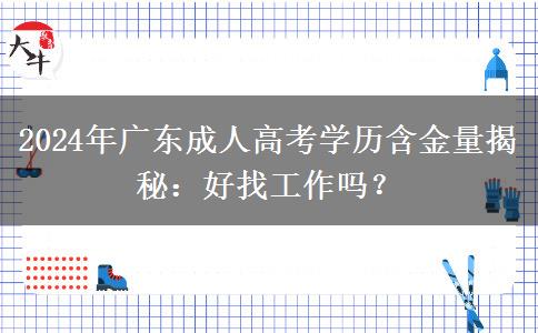 廣東2024年成人高考學(xué)歷還有多大含金量？好找工作嗎？