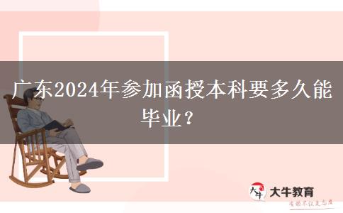 廣東2024年參加函授本科要多久能畢業(yè)？