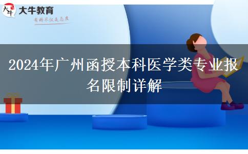 廣州2024年醫(yī)學(xué)類函授本科專業(yè)報名有哪些限制？